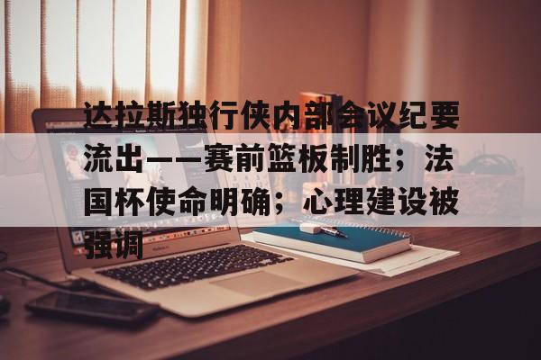 达拉斯独行侠内部会议纪要流出——赛前篮板制胜；法国杯使命明确；心理建设被强调的简单介绍