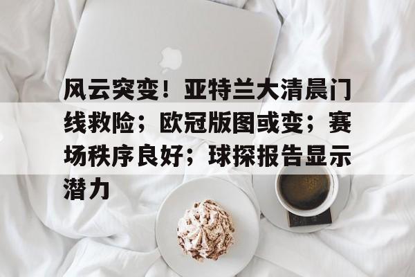 风云突变！亚特兰大清晨门线救险；欧冠版图或变；赛场秩序良好；球探报告显示潜力